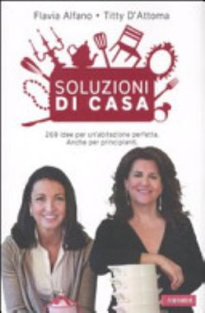 Soluzioni Di Casa. 269 Idee Per Un'abitazione Perfetta. Anche Per Principianti - Flavia Alfano, Titty D'attoma
