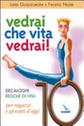 Vedrai Che Vita, Vedrai! Decaloghi. Regole Di Vita Per Ragazzi E Giovani D'oggi - Luigi Guglielmoni, Fausto Negri