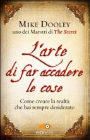 L'arte Di Far Accadere Le Cose. Come Creare La Realtà Che Hai Sempre Desiderato - Mike Dooley