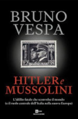 Hitler E Mussolini. L'idillio Fatale Che Sconvolse Il Mondo (e Il Ruolo Centrale Dell'italia Nella Nuova Europa) - Bruno Vespa