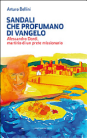 Sandali Che Profumano Di Vangelo. Alessandro Dordi, Martirio Di Un Prete Missionario - Arturo Bellini