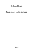 Scusa Ma Ti Voglio Sposare - Federico Moccia